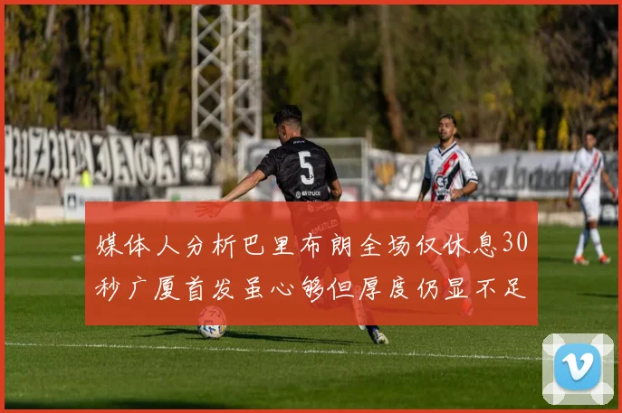 媒体人分析巴里布朗全场仅休息30秒广厦首发虽心够但厚度仍显不足
