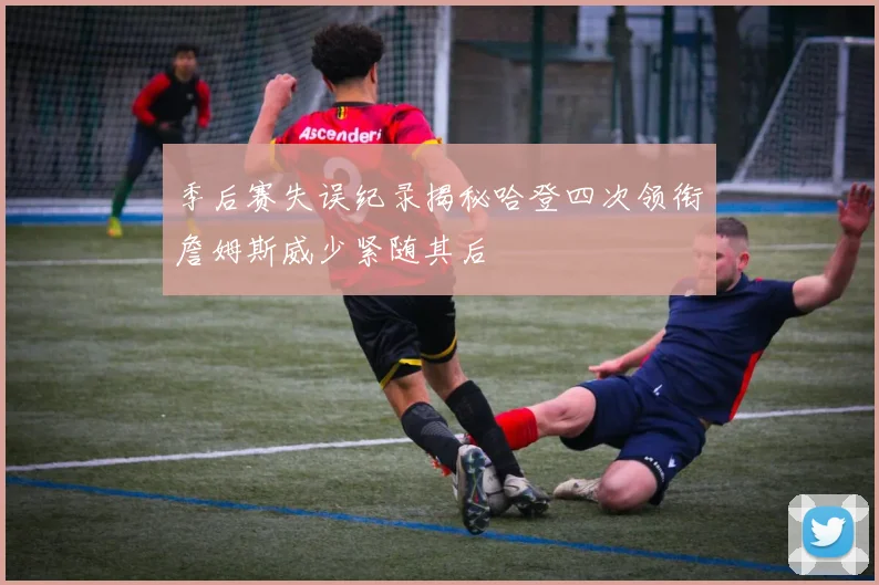 季后赛失误纪录揭秘哈登四次领衔詹姆斯威少紧随其后