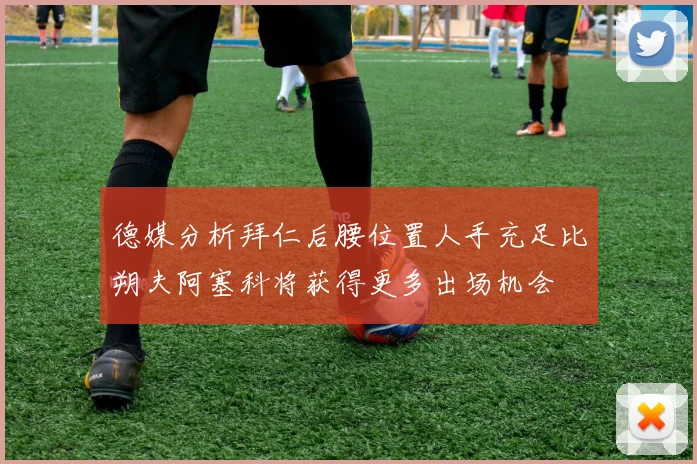 德媒分析拜仁后腰位置人手充足比朔夫阿塞科将获得更多出场机会