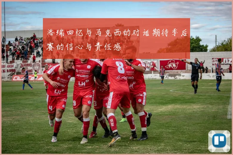 洛瑞回忆与马克西的对话期待季后赛的信心与责任感