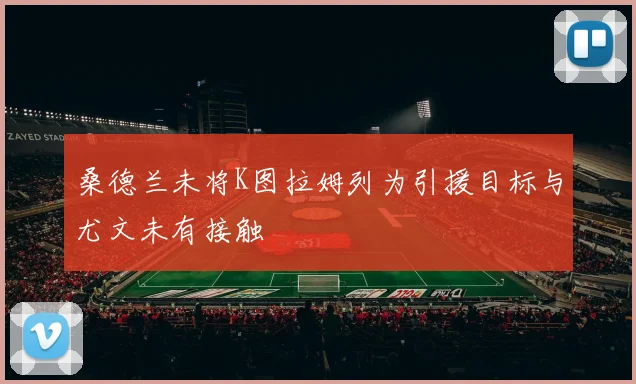 桑德兰未将K图拉姆列为引援目标与尤文未有接触