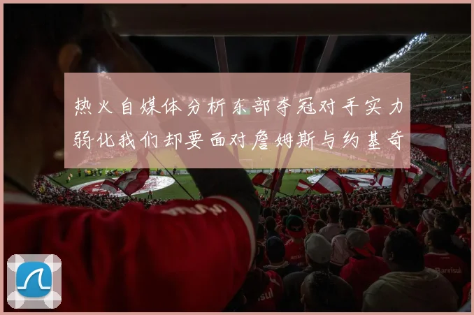热火自媒体分析东部夺冠对手实力弱化我们却要面对詹姆斯与约基奇的挑战