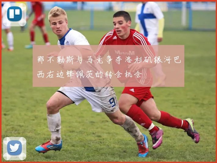 那不勒斯与马竞争夺洛杉矶银河巴西右边锋佩茨的转会机会