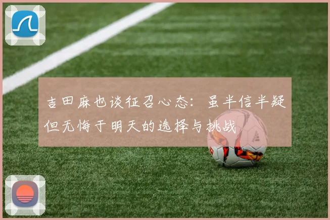 吉田麻也谈征召心态：虽半信半疑但无悔于明天的选择与挑战