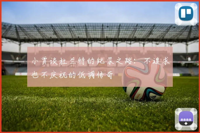 小贾谈杜兰特的纪录之路：不追求也不庆祝的低调传奇