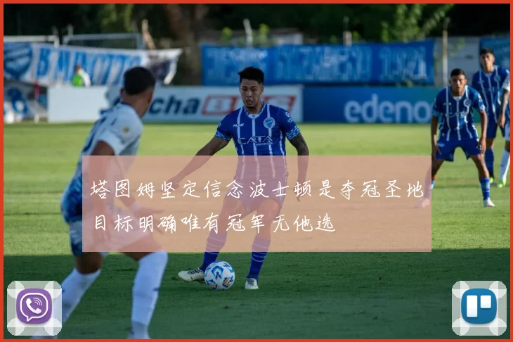 塔图姆坚定信念波士顿是夺冠圣地目标明确唯有冠军无他选