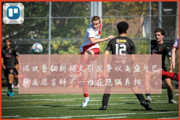 诺坎普翻新超支引发争议高盛与巴萨高层言辞不一谁在隐瞒真相