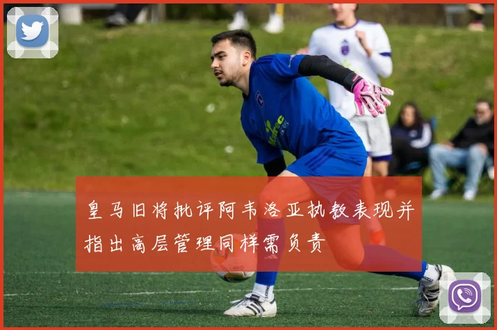 皇马旧将批评阿韦洛亚执教表现并指出高层管理同样需负责