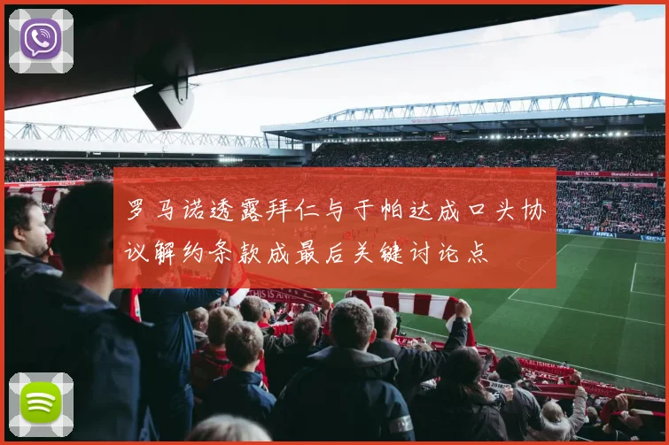 罗马诺透露拜仁与于帕达成口头协议解约条款成最后关键讨论点
